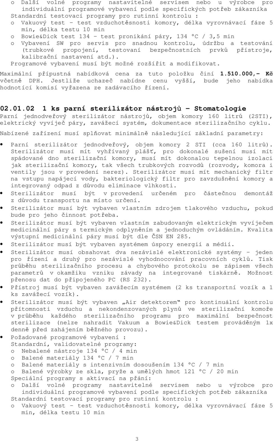 testování (trubkové propojení, testovaní bezpečnostních prvků přístroje, kalibrační nastavení atd.). Programové vybavení musí být možné rozšířit a modifikovat.