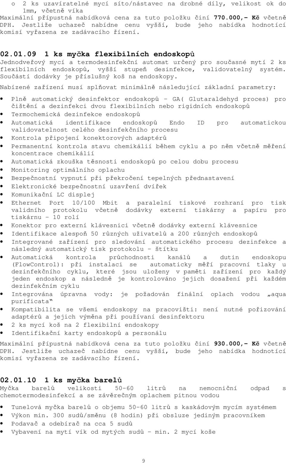 09 1 ks myčka flexibilních endoskopů Jednodveřový mycí a termodesinfekční automat určený pro současné mytí 2 ks flexibilních endoskopů, vyšší stupeň desinfekce, validovatelný systém.