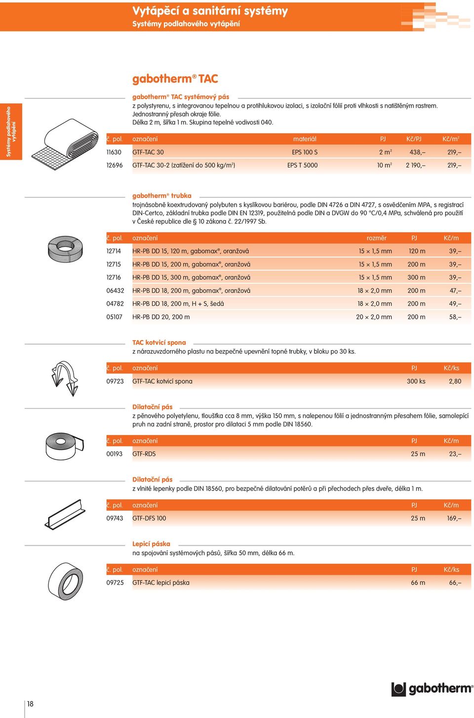 označení materiál PJ Kč/PJ Kč/m 2 11630 GTF-TAC 30 EPS 100 S 2 m 2 438, 219, 12696 GTF-TAC 30-2 (zatížení do 500 kg/m 2 ) EPS T 5000 10 m 2 2 190, 219, gabotherm trubka trojnásobně koextrudovaný