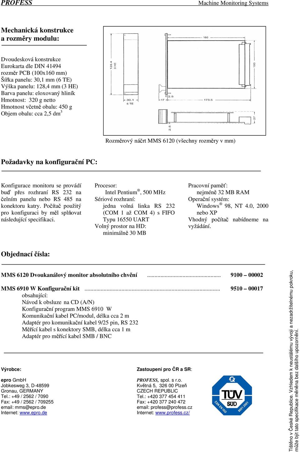 přes rozhraní RS 232 na čelním panelu nebo RS 485 na konektoru katry. Počítač použitý pro konfiguraci by měl splňovat následující specifikaci.