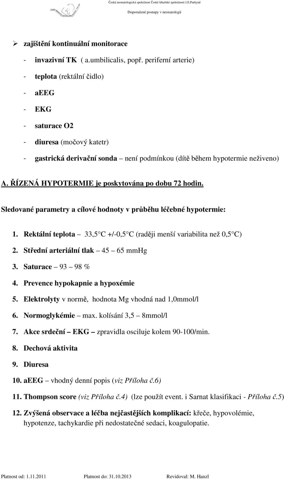 ŘÍZENÁ HYPOTERMIE je poskytována po dobu 72 hodin. Sledované parametry a cílové hodnoty v průběhu léčebné hypotermie: 1. Rektální teplota 33,5 C +/-0,5 C (raději menší variabilita než 0,5 C) 2.