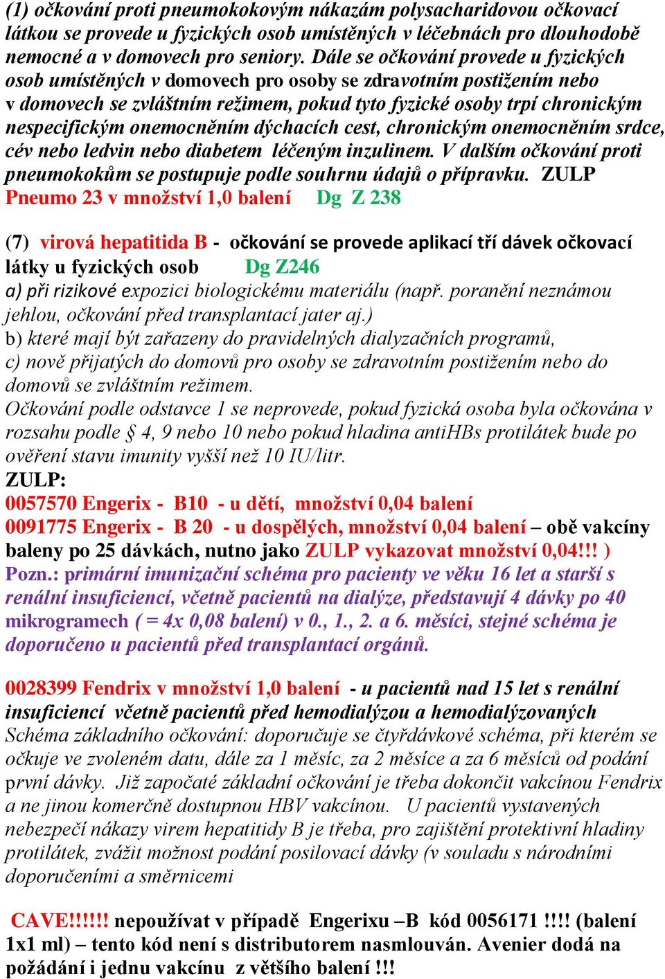 onemocněním dýchacích cest, chronickým onemocněním srdce, cév nebo ledvin nebo diabetem léčeným inzulinem. V dalším očkování proti pneumokokům se postupuje podle souhrnu údajů o přípravku.