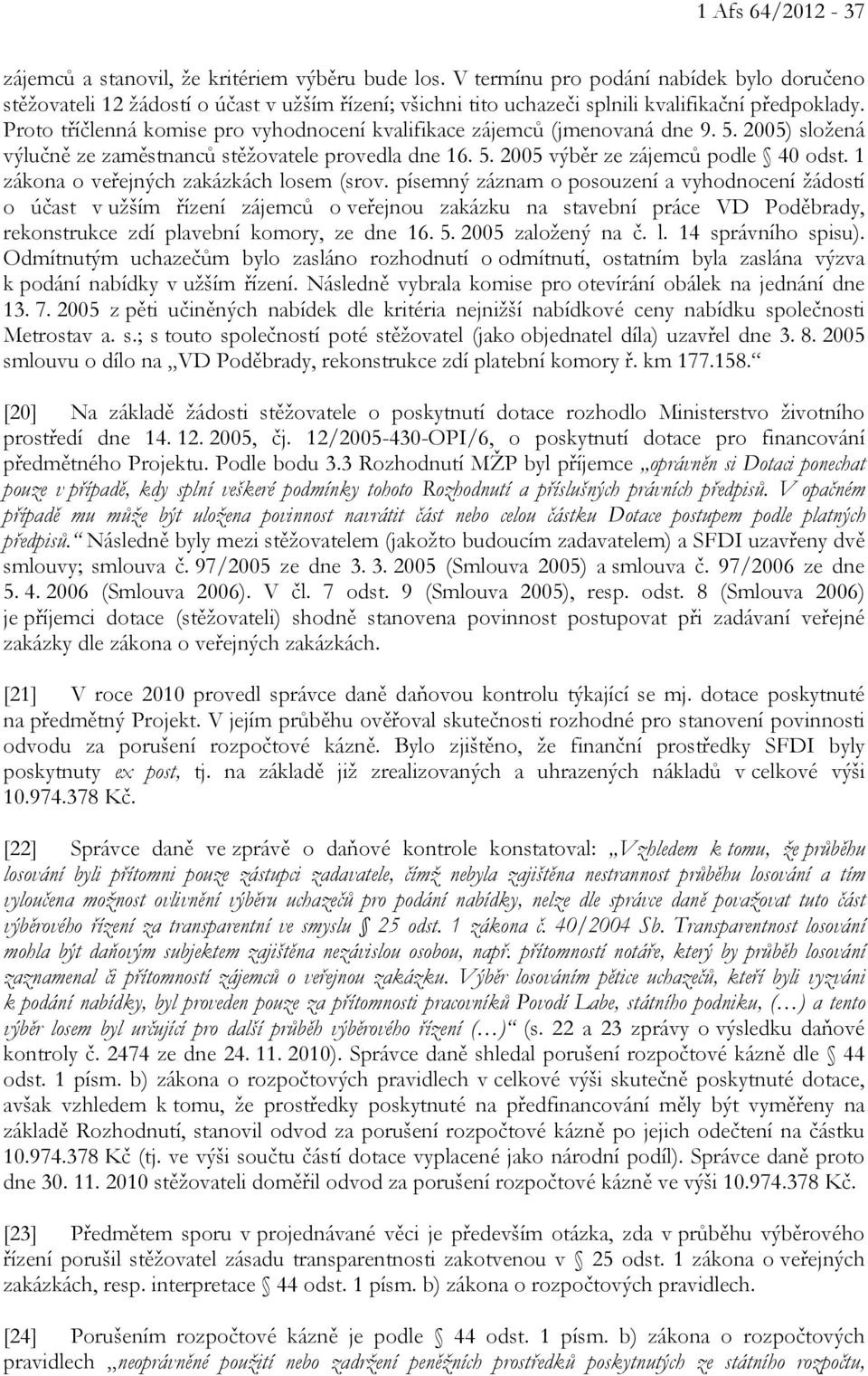 Proto tříčlenná komise pro vyhodnocení kvalifikace zájemců (jmenovaná dne 9. 5. 2005) složená výlučně ze zaměstnanců stěžovatele provedla dne 16. 5. 2005 výběr ze zájemců podle 40 odst.