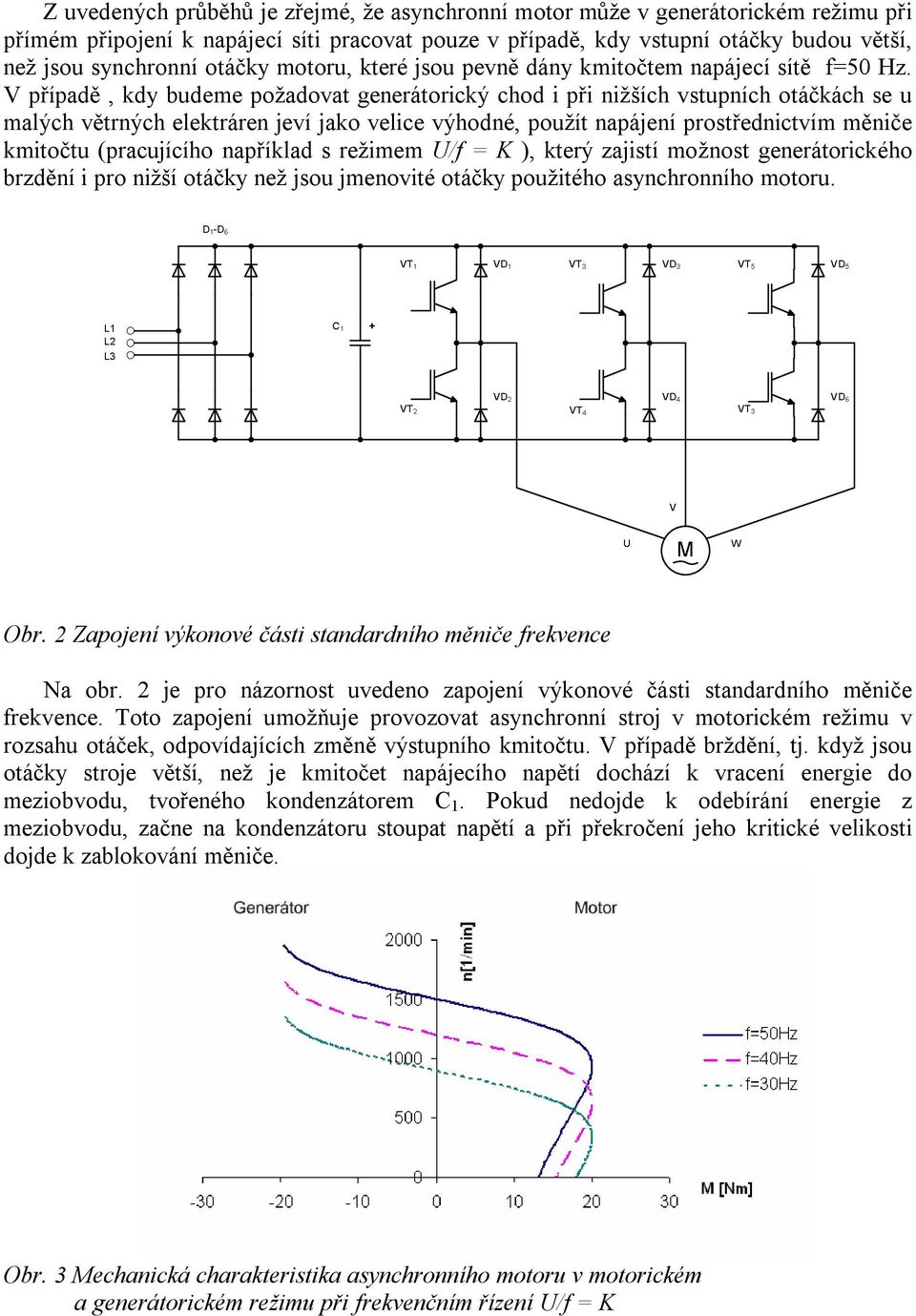 V případě, kdy budeme požadovat generátorický chod i při nižších vstupních otáčkách se u malých větrných elektráren jeví jako velice výhodné, použít napájení prostřednictvím měniče kmitočtu