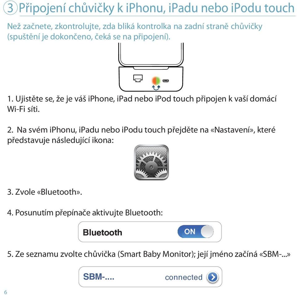 Na svém iphonu, ipadu nebo ipodu touch přejděte na «Nastavení», které představuje následující ikona: 3. Zvole «Bluetooth». 4.