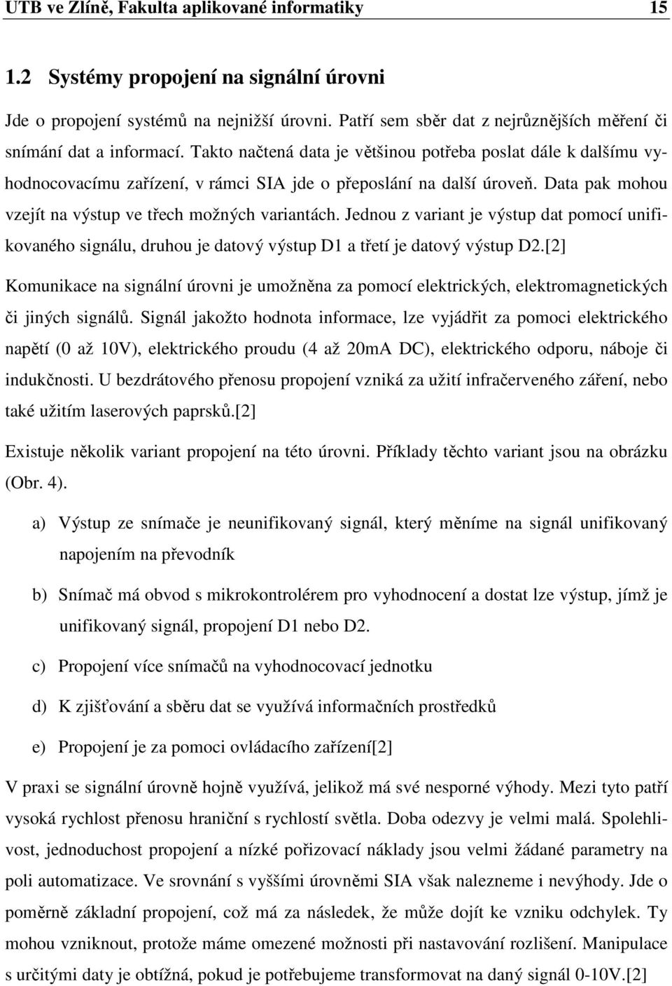 Takto načtená data je většinou potřeba poslat dále k dalšímu vyhodnocovacímu zařízení, v rámci SIA jde o přeposlání na další úroveň. Data pak mohou vzejít na výstup ve třech možných variantách.