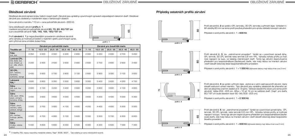 0 cm = cena jednokřídlé zárubně + 800 Kč. Ceny obložkových zárubní profilu č. 1. Uvedené ceny platí pro jednokřídlé zárubně 60, 70, 80, 90/197 cm a pro dvoukřídlé zárubně 125, 145, 165, 185/197 cm.