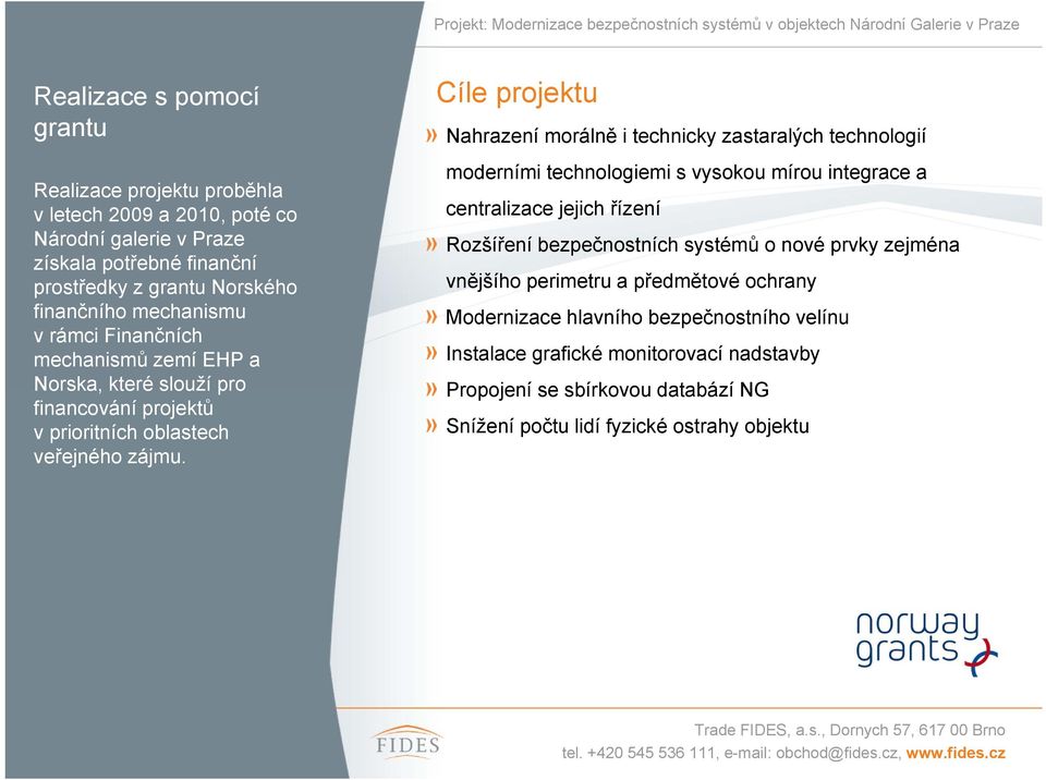 Cíle projektu Nahrazení morálně i technicky zastaralých technologií moderními technologiemi s vysokou mírou integrace a centralizace jejich řízení Rozšíření bezpečnostních