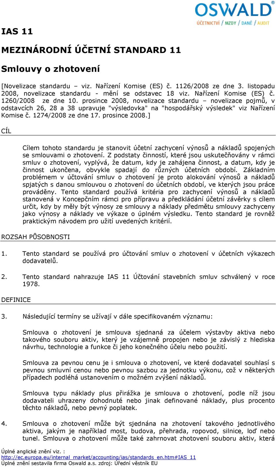 1274/2008 ze dne 17. prosince 2008.] CÍL Cílem tohoto standardu je stanovit účetní zachycení výnosů a nákladů spojených se smlouvami o zhotovení.