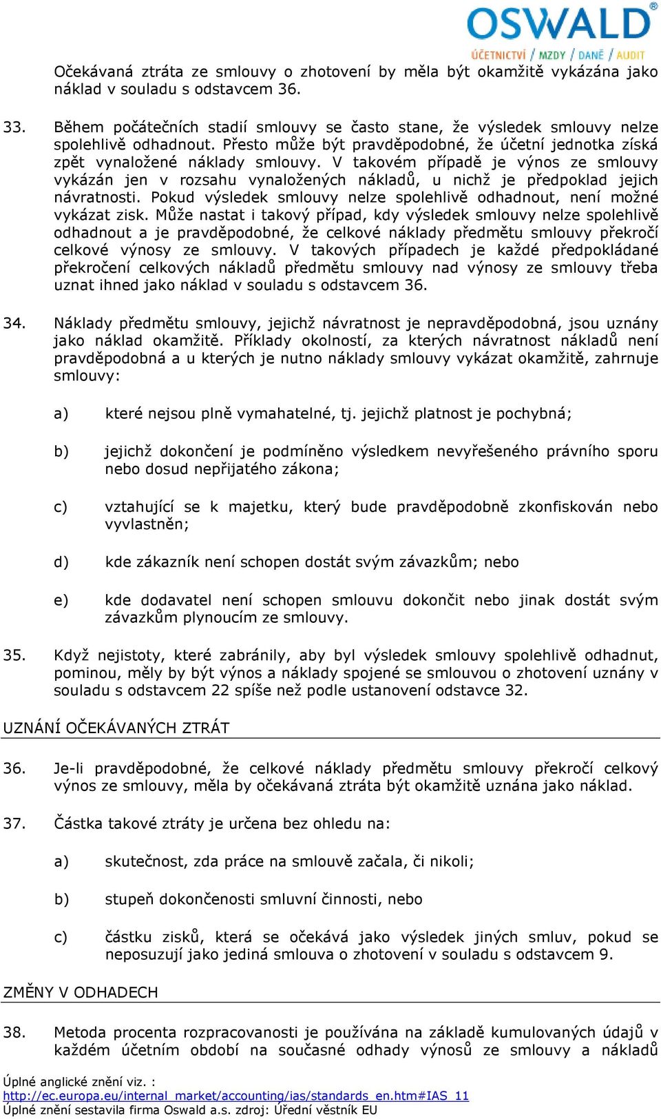 V takovém případě je výnos ze smlouvy vykázán jen v rozsahu vynaložených nákladů, u nichž je předpoklad jejich návratnosti. Pokud výsledek smlouvy nelze spolehlivě odhadnout, není možné vykázat zisk.