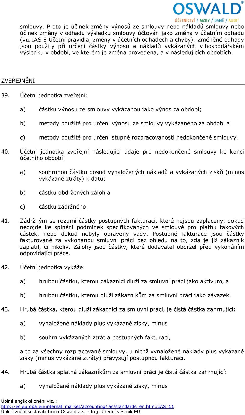 chyby). Změněné odhady jsou použity při určení částky výnosu a nákladů vykázaných v hospodářském výsledku v období, ve kterém je změna provedena, a v následujících obdobích. ZVEŘEJNĚNÍ 39.