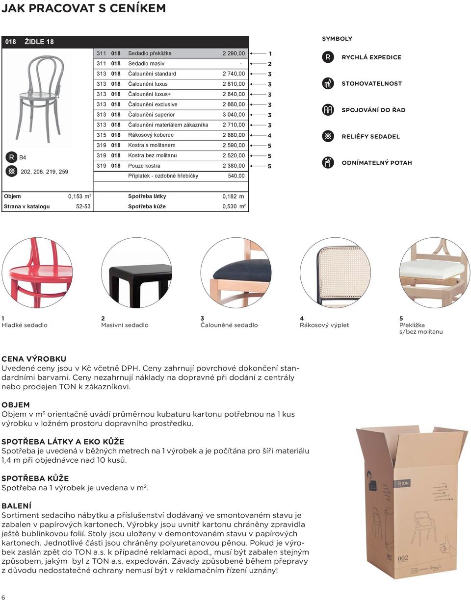 sedadlo 3 Čalouněné sedadlo 4 Rákosový výplet 5 Překližka s / bez olitanu CENA VÝROBKU Uvedené ceny jsou v Kč včetně DPH. Ceny zahrnují povrchové dokončení standardníi barvai.