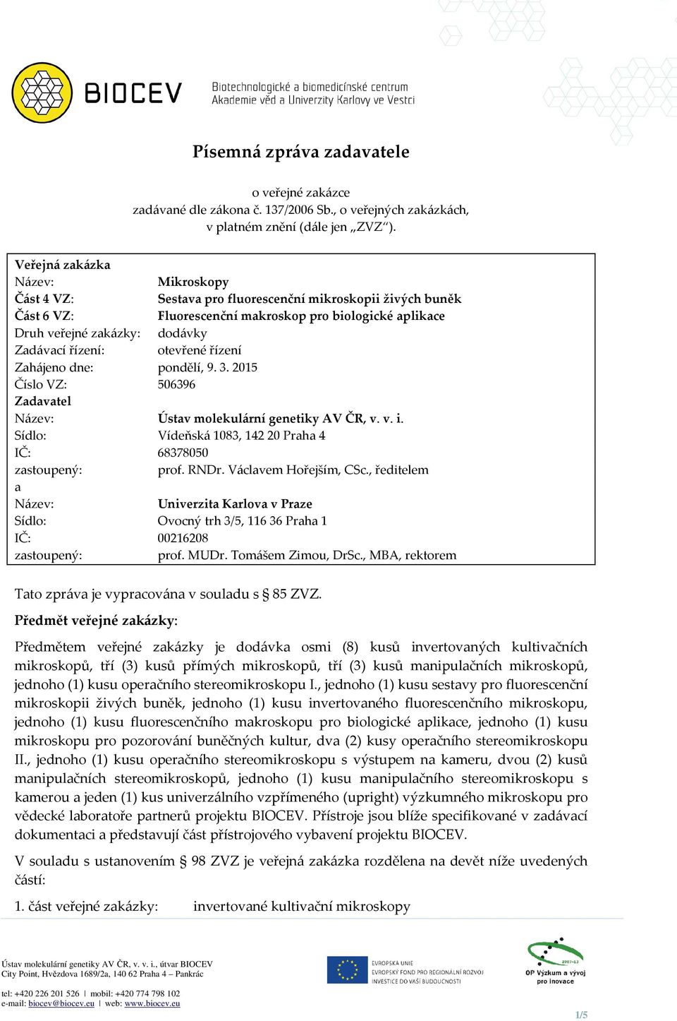 řízení: otevřené řízení Zahájeno dne: pondělí, 9. 3. 2015 Číslo VZ: 506396 Zadavatel Název: Ústav molekulární genetiky AV ČR, v. v. i.