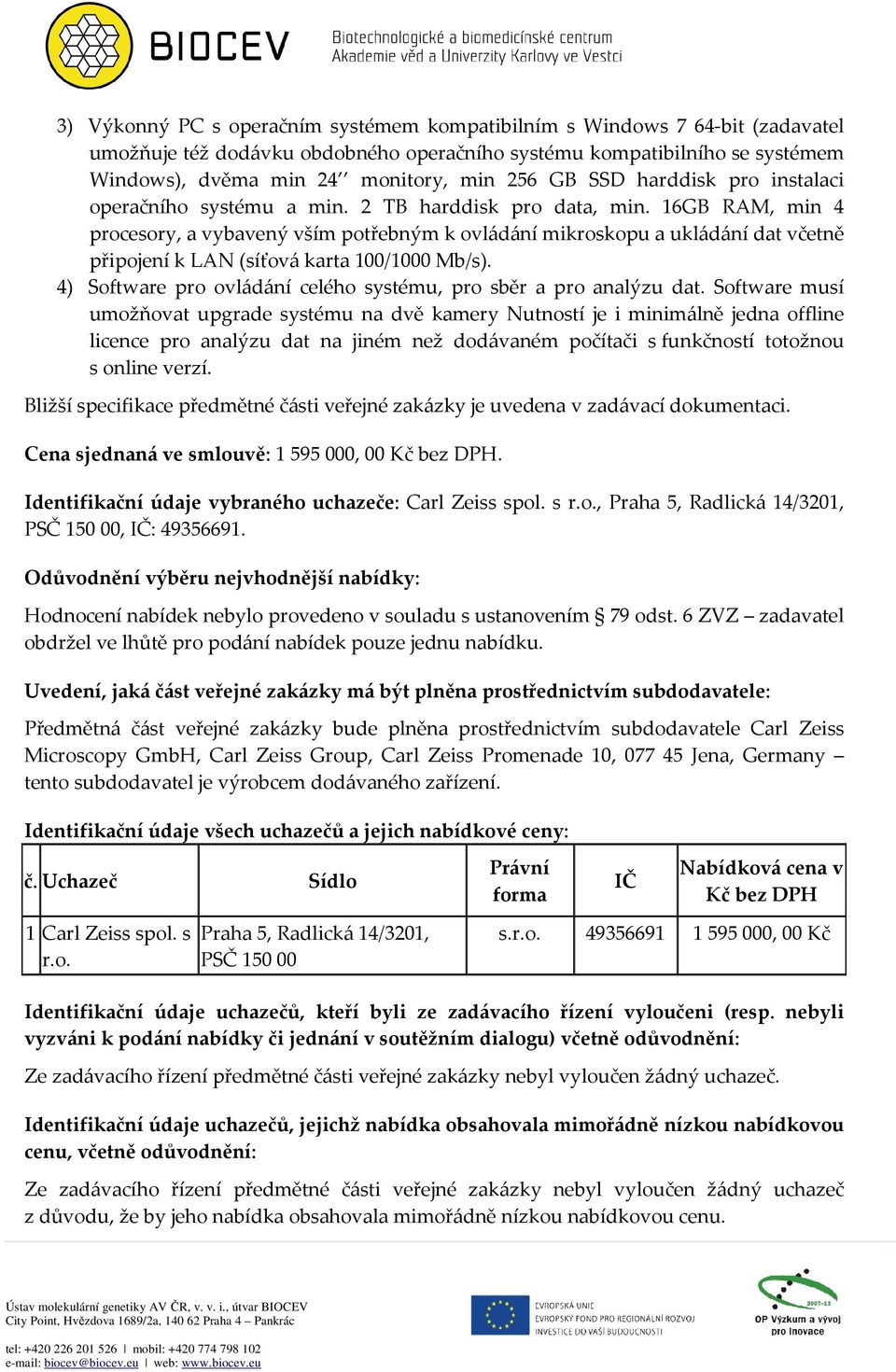 16GB RAM, min 4 procesory, a vybavený vším potřebným k ovládání mikroskopu a ukládání dat včetně připojení k LAN (síťová karta 100/1000 Mb/s).