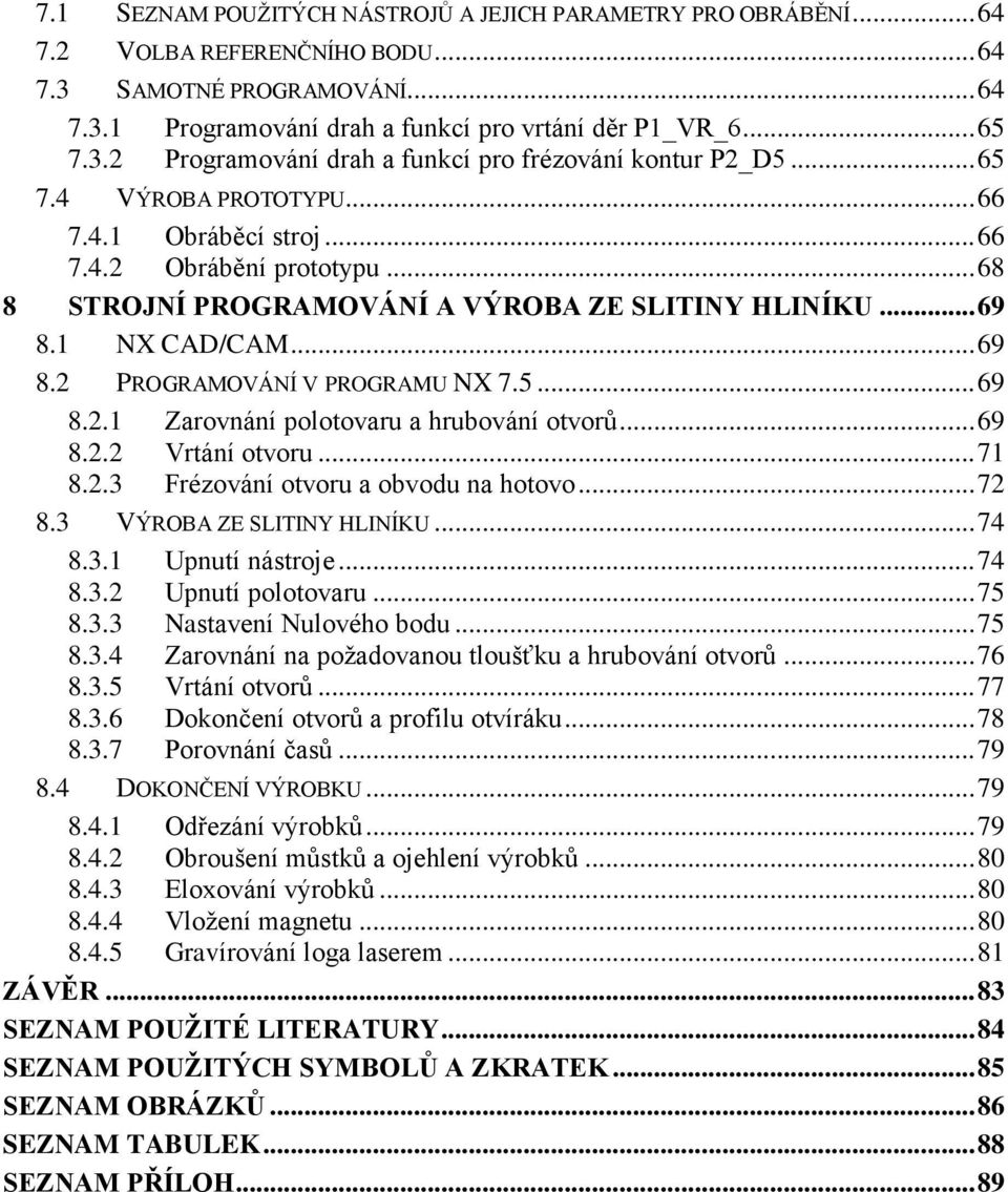 5... 69 8.2.1 Zarovnání polotovaru a hrubování otvorů... 69 8.2.2 Vrtání otvoru... 71 8.2.3 Frézování otvoru a obvodu na hotovo... 72 8.3 VÝROBA ZE SLITINY HLINÍKU... 74 8.3.1 Upnutí nástroje... 74 8.3.2 Upnutí polotovaru.