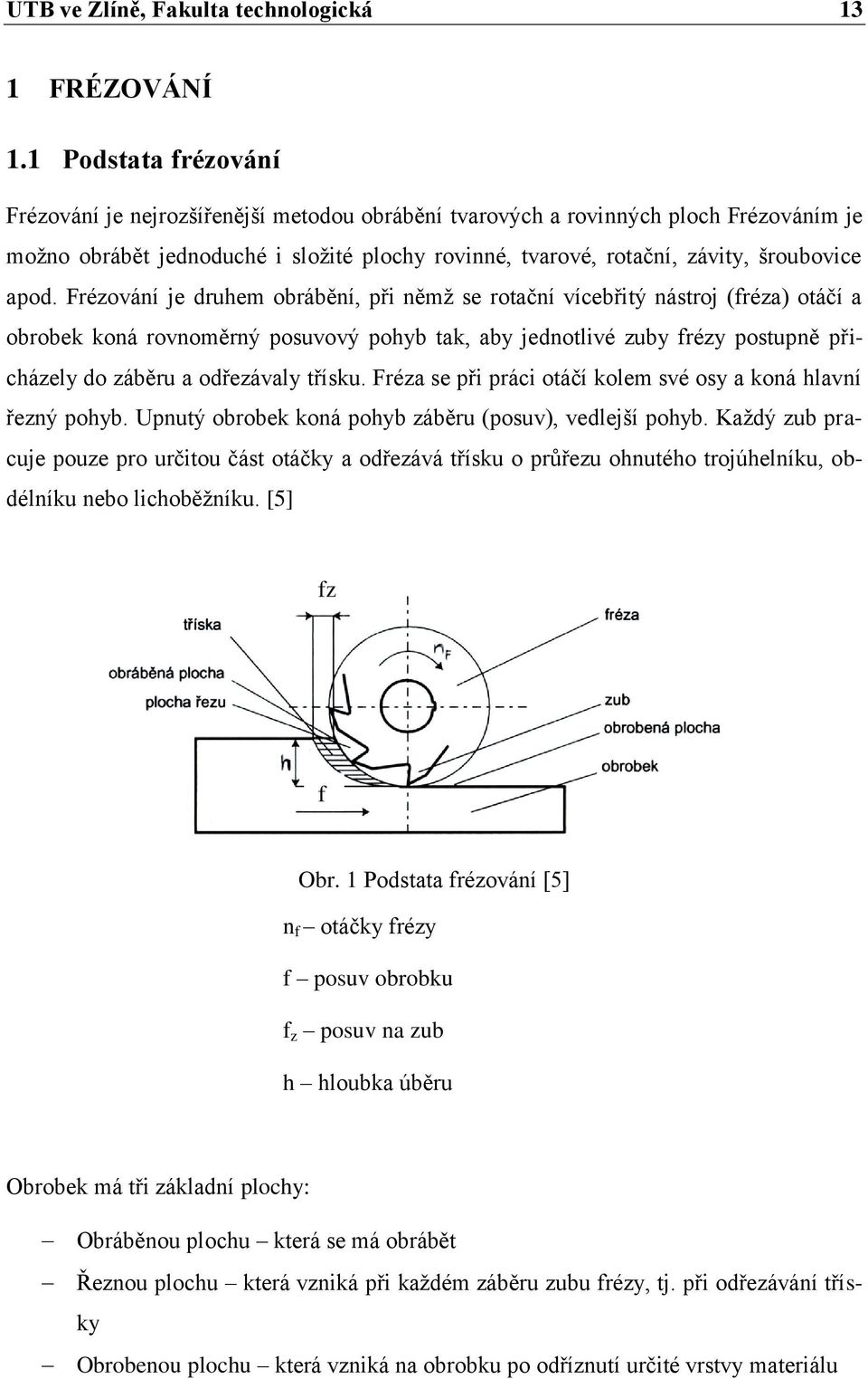 apod. Frézování je druhem obrábění, při němž se rotační vícebřitý nástroj (fréza) otáčí a obrobek koná rovnoměrný posuvový pohyb tak, aby jednotlivé zuby frézy postupně přicházely do záběru a