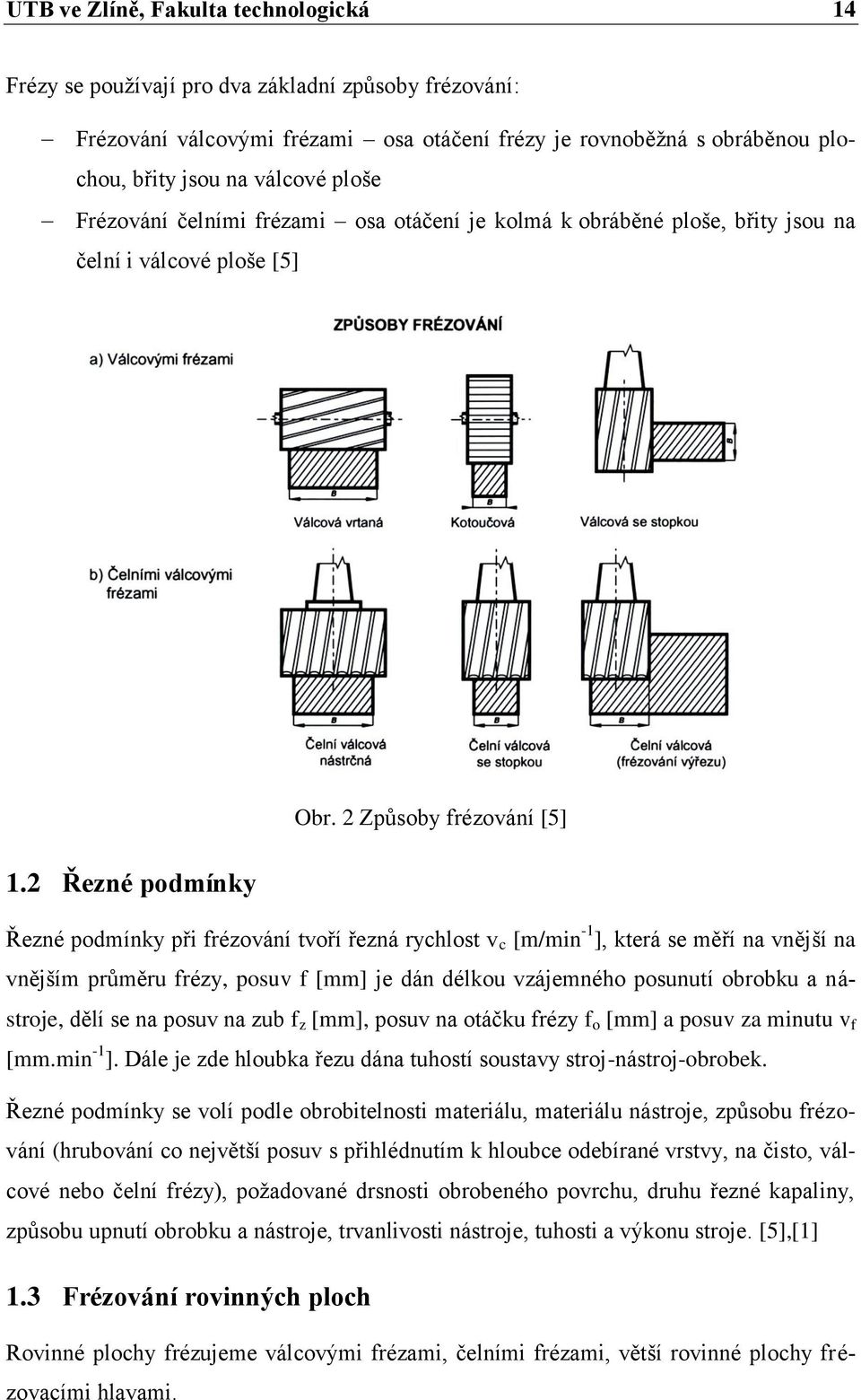 2 Řezné podmínky Řezné podmínky při frézování tvoří řezná rychlost v c [m/min -1 ], která se měří na vnější na vnějším průměru frézy, posuv f [mm] je dán délkou vzájemného posunutí obrobku a