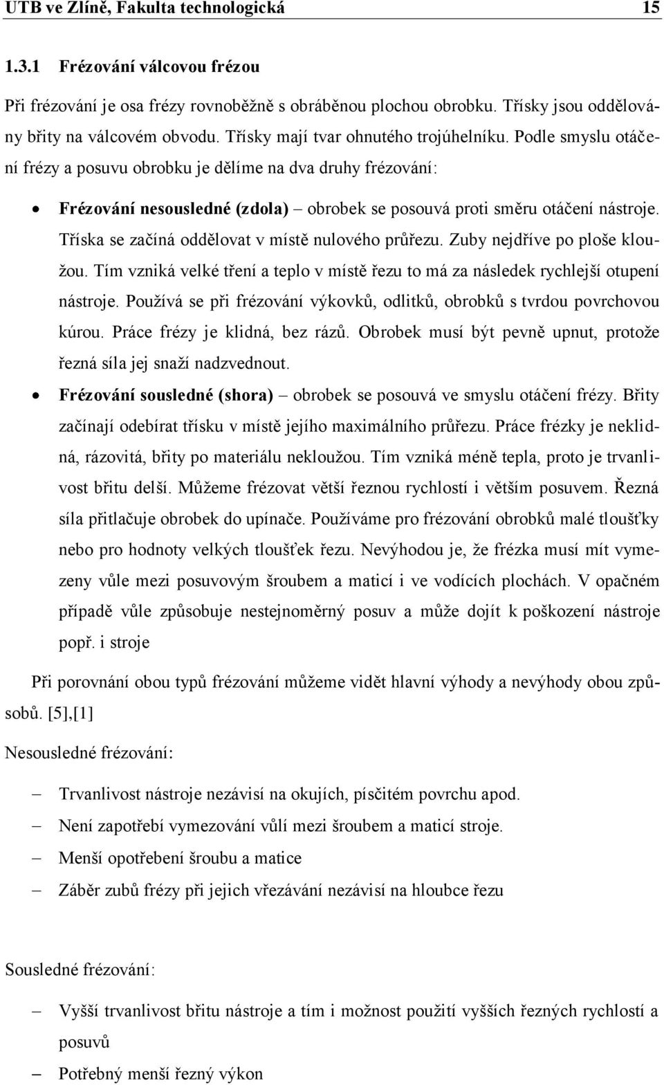 Tříska se začíná oddělovat v místě nulového průřezu. Zuby nejdříve po ploše kloužou. Tím vzniká velké tření a teplo v místě řezu to má za následek rychlejší otupení nástroje.