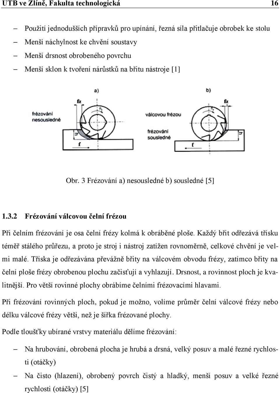 Každý břit odřezává třísku téměř stálého průřezu, a proto je stroj i nástroj zatížen rovnoměrně, celkové chvění je velmi malé.