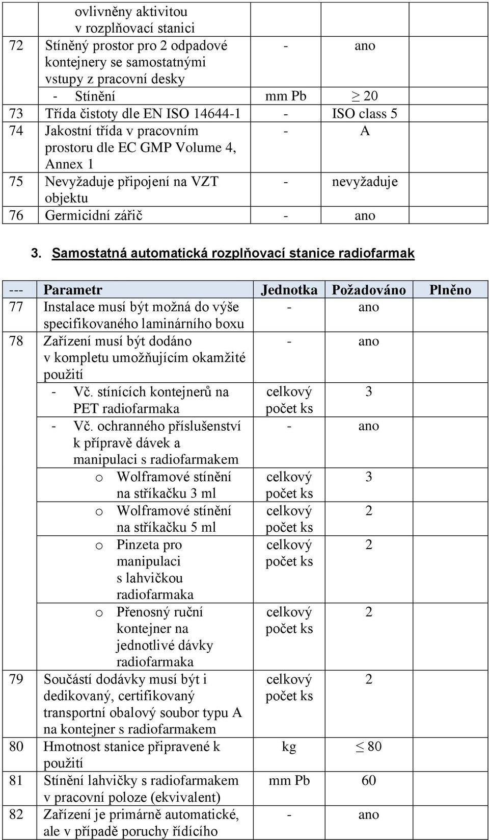 Samostatná automatická rozplňovací stanice radiofarmak --- Parametr Jednotka Požadováno Plněno 77 Instalace musí být možná do výše specifikovaného laminárního boxu 78 Zařízení musí být dodáno v