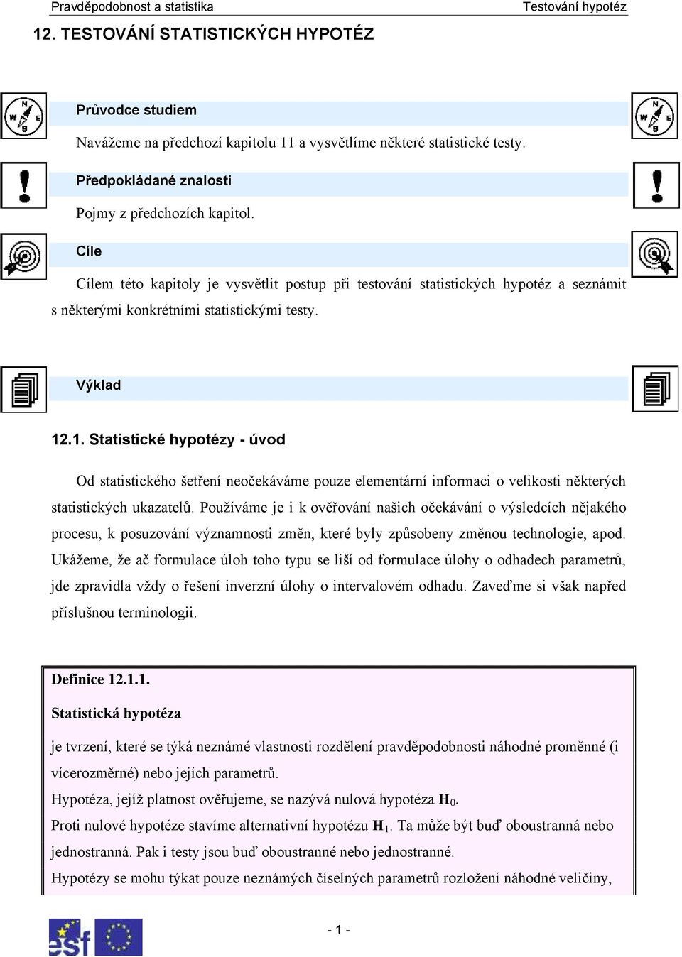 1. Statistické hypotézy - úvod Od statistického šetření neočekáváme pouze elementární informaci o velikosti některých statistických ukazatelů.