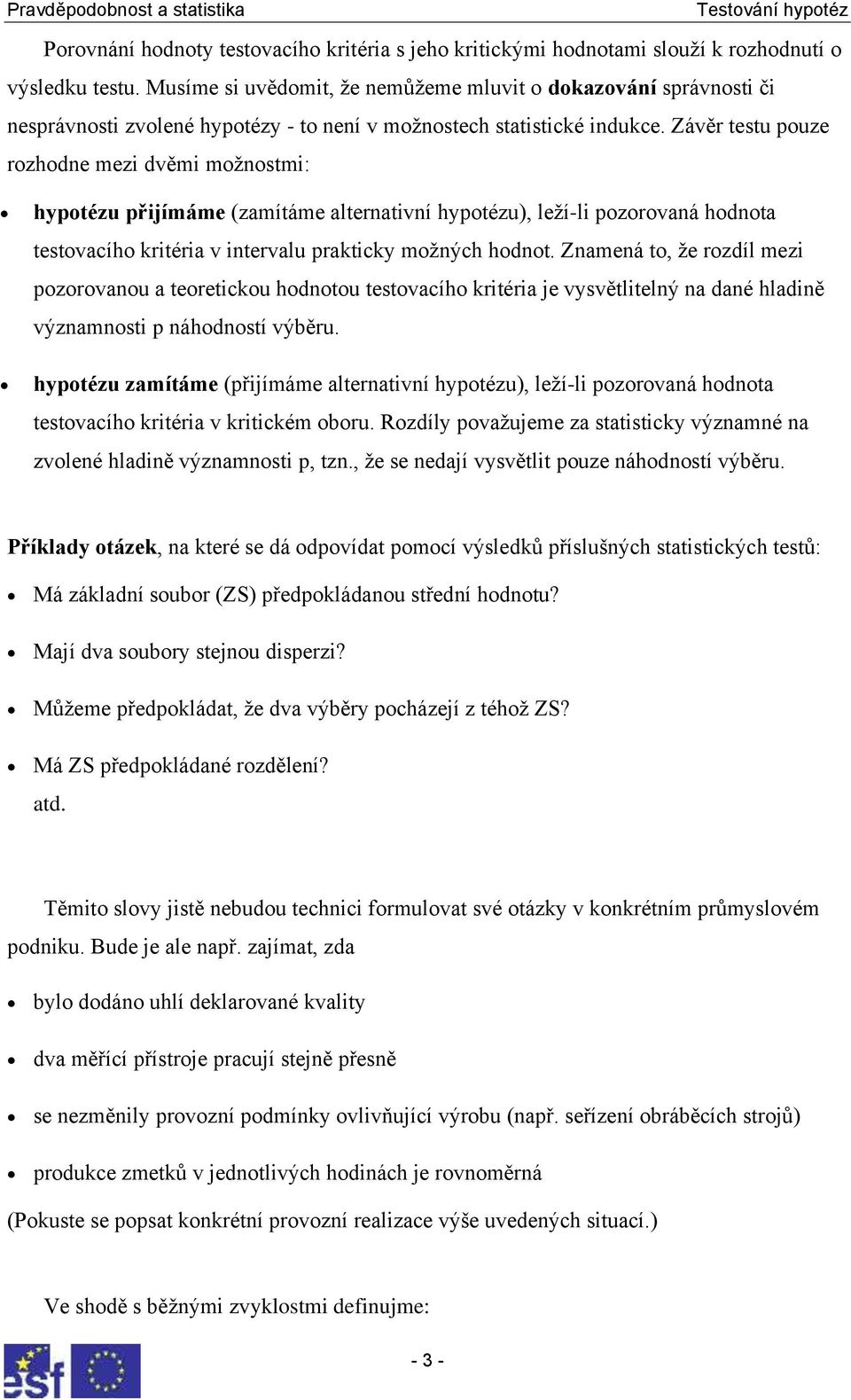 Závěr testu pouze rozhodne mezi dvěmi možnostmi: hypotézu přijímáme (zamítáme alternativní hypotézu), leží-li pozorovaná hodnota testovacího kritéria v intervalu prakticky možných hodnot.