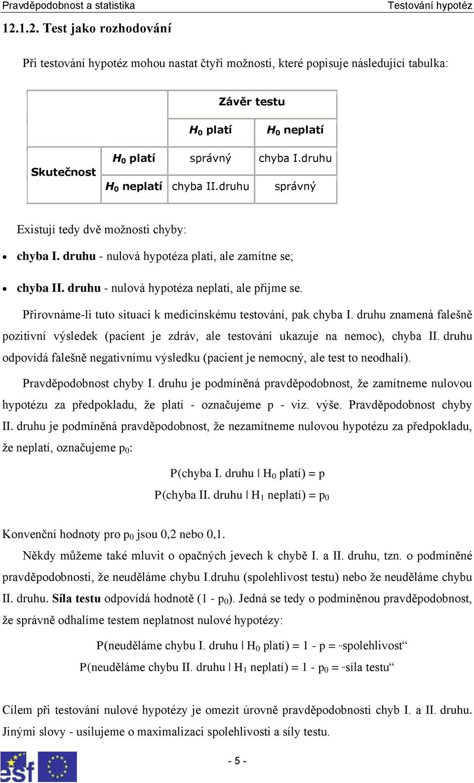 Přirovnáme-li tuto situaci k medicínskému testování, pak chyba I. druhu znamená falešně pozitivní výsledek (pacient je zdráv, ale testování ukazuje na nemoc), chyba II.