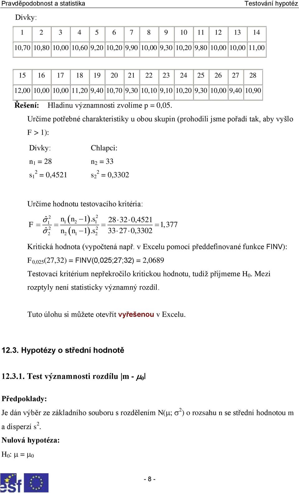 Určíme potřebné charakteristiky u obou skupin (prohodili jsme pořadí tak, aby vyšlo F > 1): Dívky: n 1 = 8 s 1 = 0,451 Chlapci: n = 33 s = 0,330 Určíme hodnotu testovacího kritéria: ˆ n n 1.