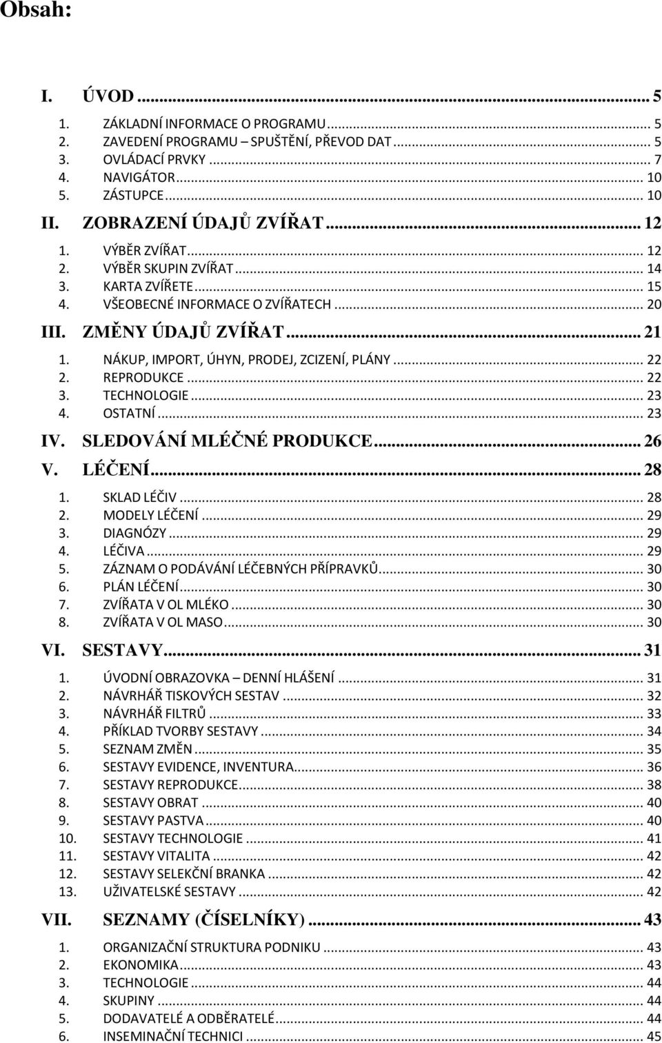 REPRODUKCE... 22 3. TECHNOLOGIE... 23 4. OSTATNÍ... 23 IV. SLEDOVÁNÍ MLÉČNÉ PRODUKCE... 26 V. LÉČENÍ... 28 1. SKLAD LÉČIV... 28 2. MODELY LÉČENÍ... 29 3. DIAGNÓZY... 29 4. LÉČIVA... 29 5.