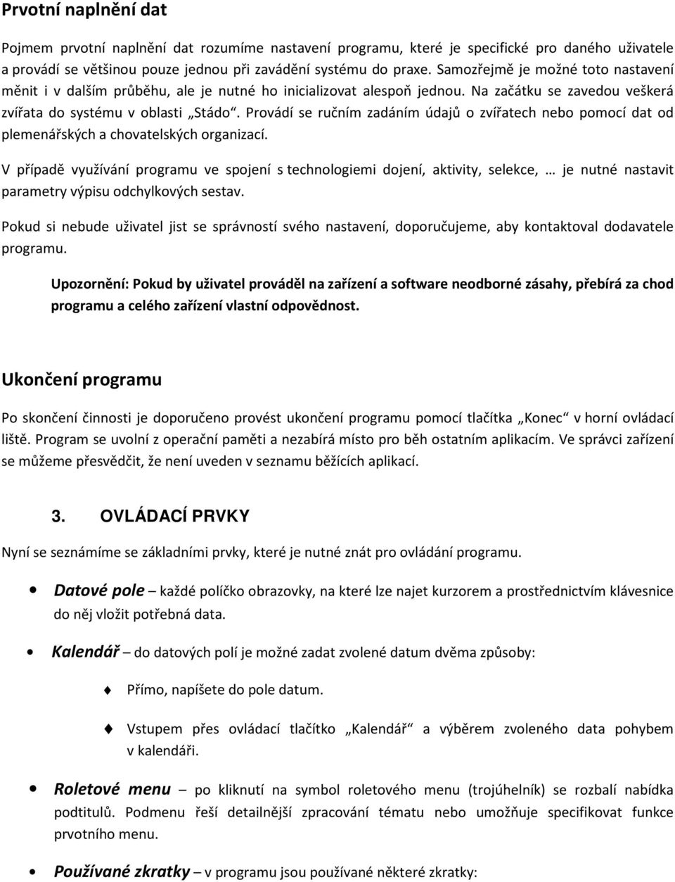 Provádí se ručním zadáním údajů o zvířatech nebo pomocí dat od plemenářských a chovatelských organizací.