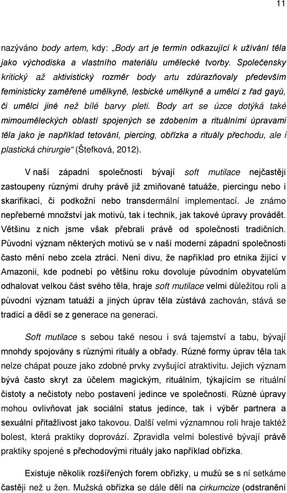 Body art se úzce dotýká také mimouměleckých oblastí spojených se zdobením a rituálními úpravami těla jako je například tetování, piercing, obřízka a rituály přechodu, ale i plastická chirurgie