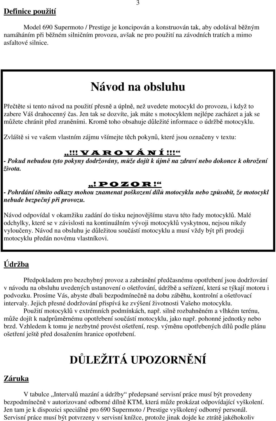 Jen tak se dozvíte, jak máte s motocyklem nejlépe zacházet a jak se můžete chránit před zraněními. Kromě toho obsahuje důležité informace o údržbě motocyklu.