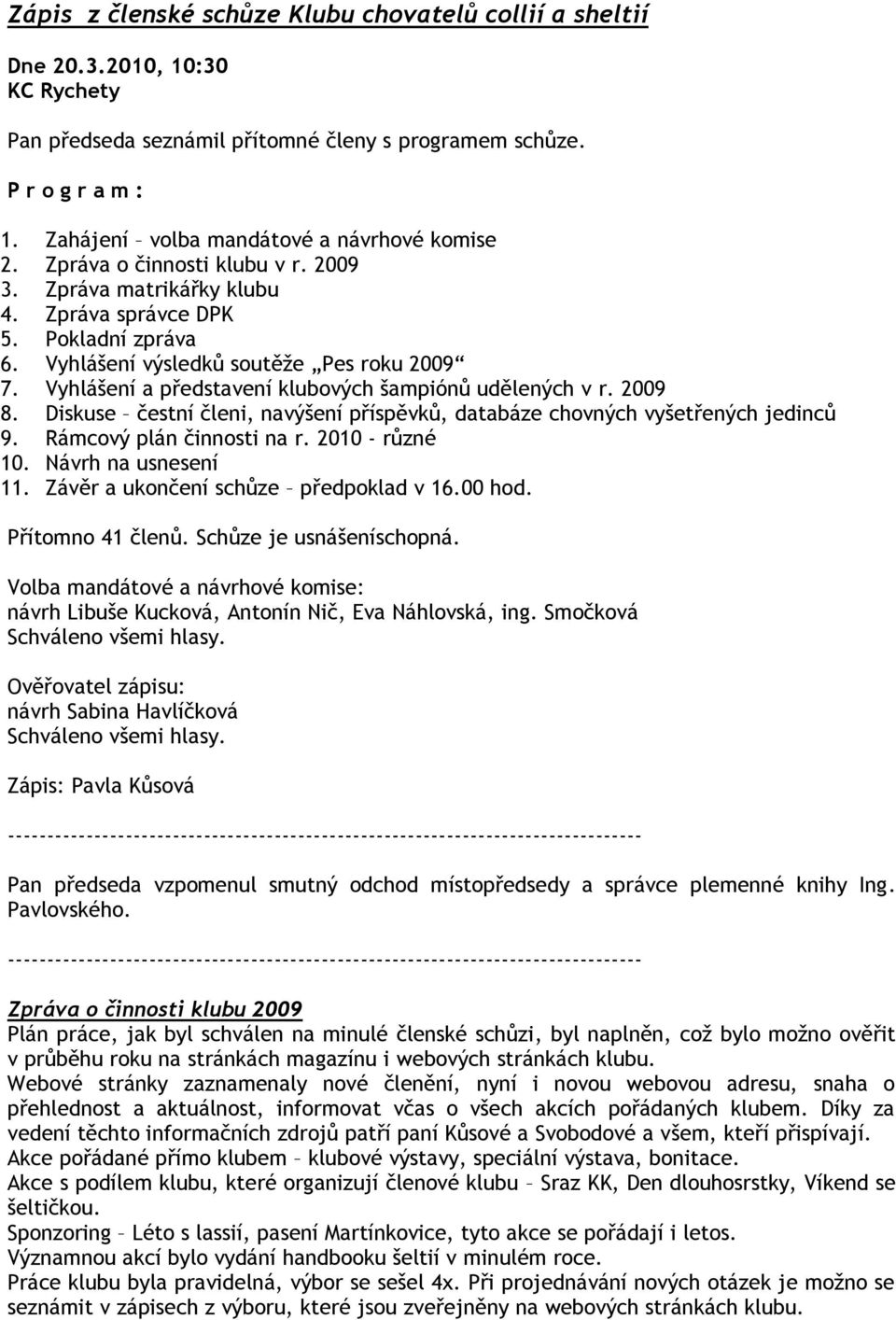 Vyhlášení a představení klubových šampiónů udělených v r. 2009 8. Diskuse čestní členi, navýšení příspěvků, databáze chovných vyšetřených jedinců 9. Rámcový plán činnosti na r. 2010 - různé 10.