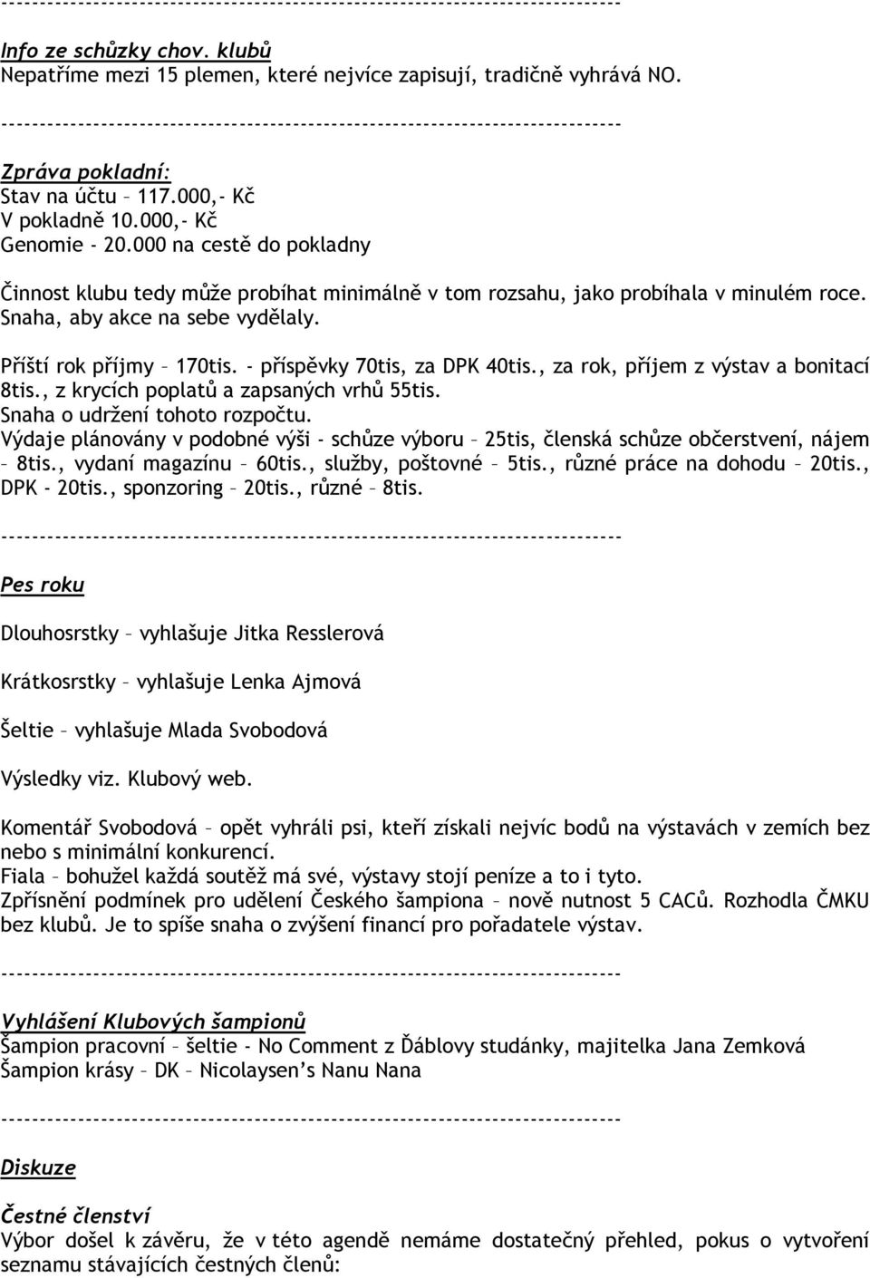 - příspěvky 70tis, za DPK 40tis., za rok, příjem z výstav a bonitací 8tis., z krycích poplatů a zapsaných vrhů 55tis. Snaha o udržení tohoto rozpočtu.