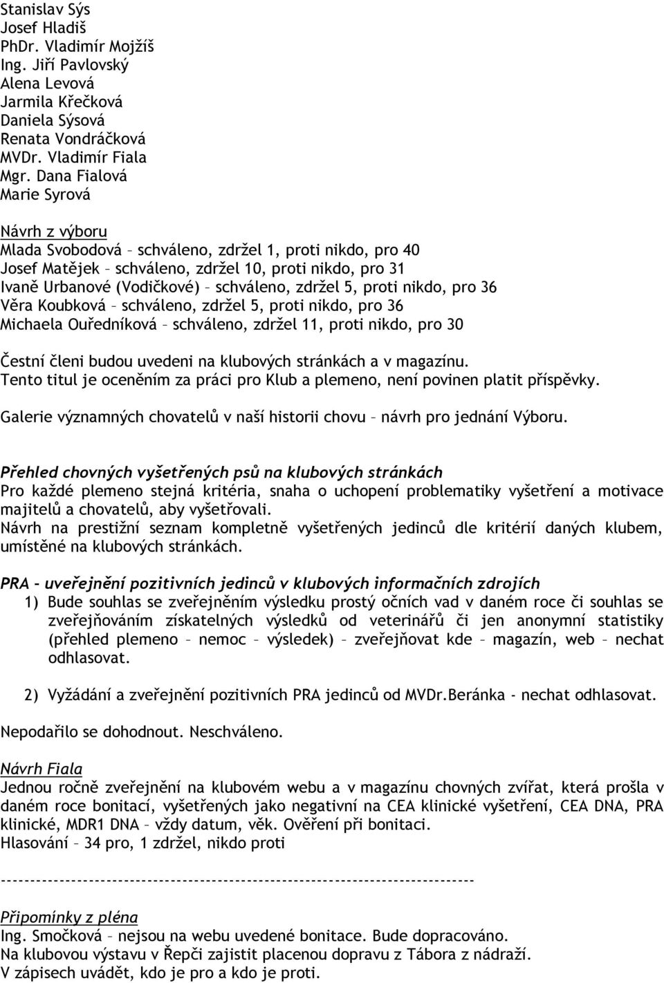 5, proti nikdo, pro 36 Věra Koubková schváleno, zdržel 5, proti nikdo, pro 36 Michaela Ouředníková schváleno, zdržel 11, proti nikdo, pro 30 Čestní členi budou uvedeni na klubových stránkách a v