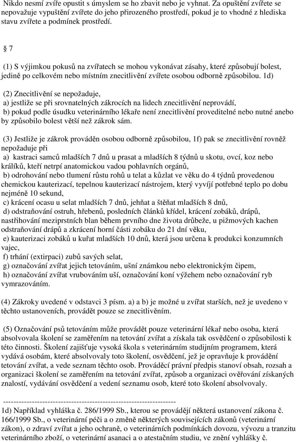 7 (1) S výjimkou pokusů na zvířatech se mohou vykonávat zásahy, které způsobují bolest, jedině po celkovém nebo místním znecitlivění zvířete osobou odborně způsobilou.