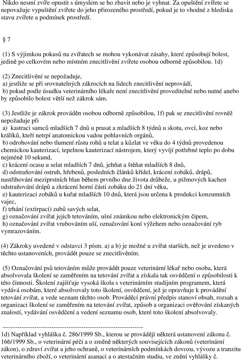 7 (1) S výjimkou pokusů na zvířatech se mohou vykonávat zásahy, které způsobují bolest, jedině po celkovém nebo místním znecitlivění zvířete osobou odborně způsobilou.