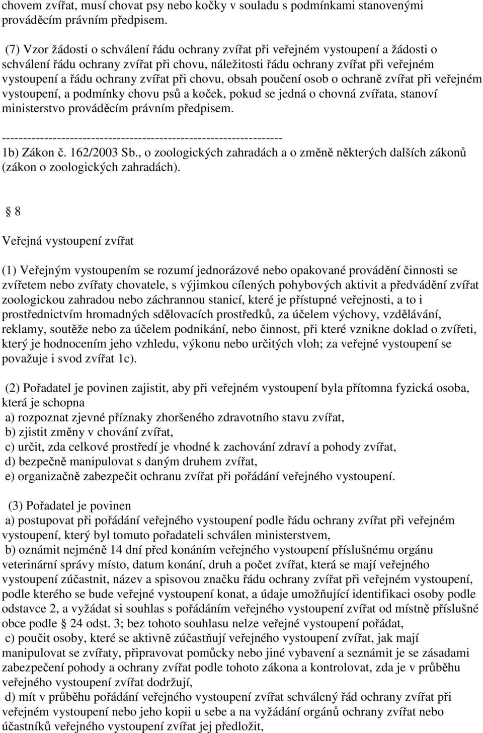 zvířat při chovu, obsah poučení osob o ochraně zvířat při veřejném vystoupení, a podmínky chovu psů a koček, pokud se jedná o chovná zvířata, stanoví ministerstvo prováděcím právním předpisem.