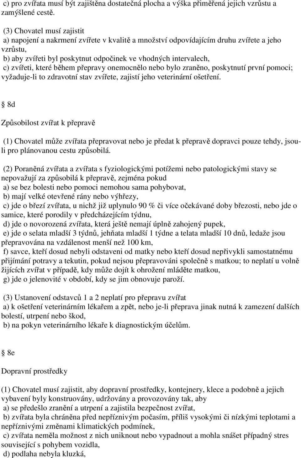 které během přepravy onemocnělo nebo bylo zraněno, poskytnutí první pomoci; vyžaduje-li to zdravotní stav zvířete, zajistí jeho veterinární ošetření.