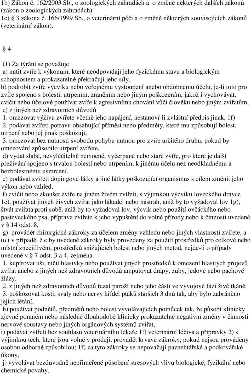 4 (1) Za týrání se považuje a) nutit zvíře k výkonům, které neodpovídají jeho fyzickému stavu a biologickým schopnostem a prokazatelně překračují jeho síly, b) podrobit zvíře výcviku nebo veřejnému