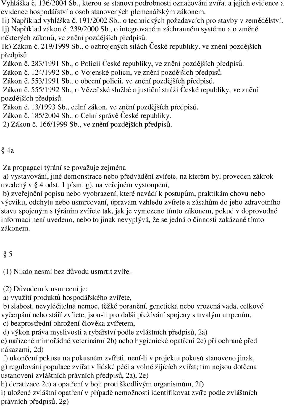 219/1999 Sb., o ozbrojených silách České republiky, ve znění pozdějších předpisů. Zákon č. 283/1991 Sb., o Policii České republiky, ve znění pozdějších předpisů. Zákon č. 124/1992 Sb.