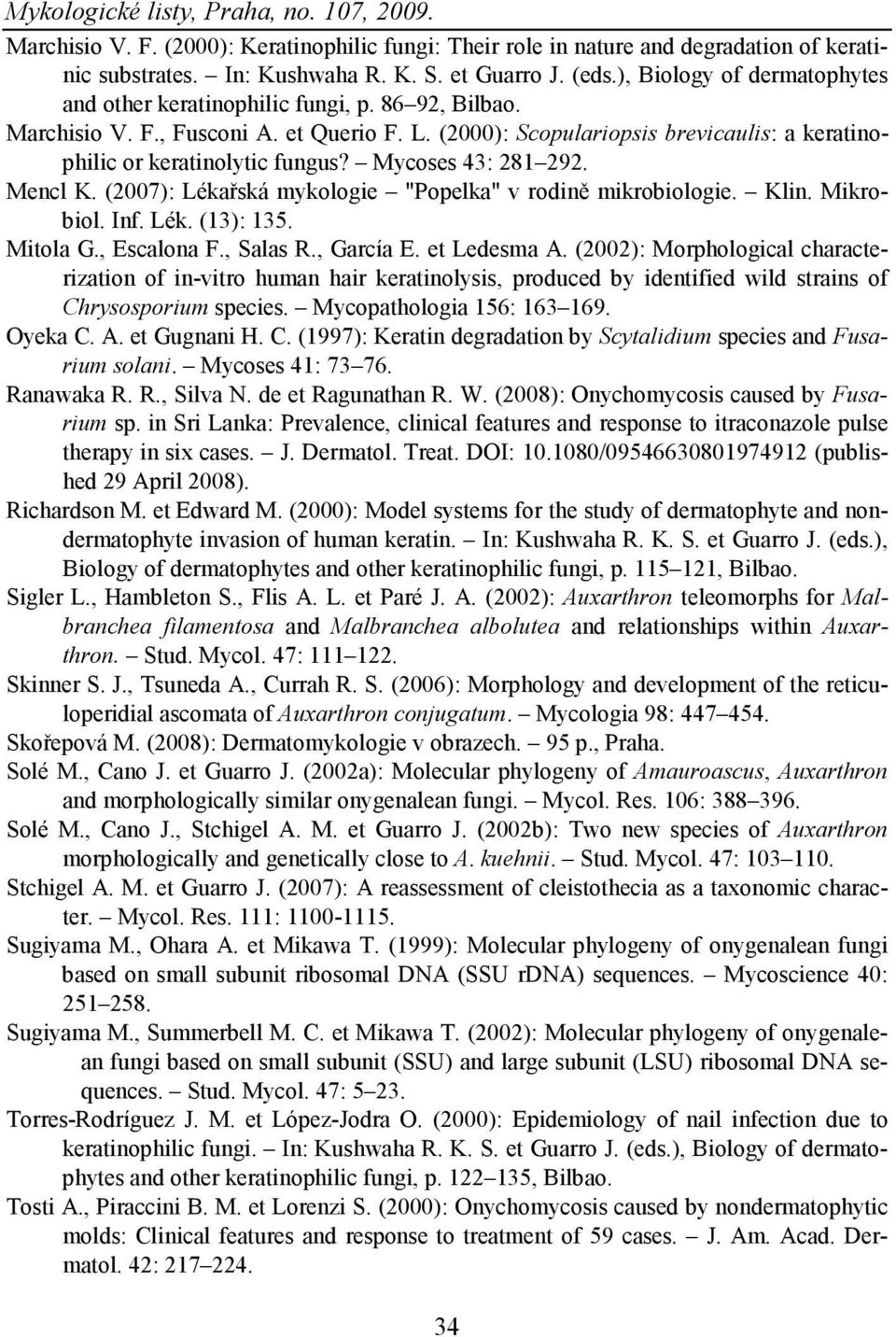 Mycoses 43: 281 292. Mencl K. (2007): Lékařská mykologie "Popelka" v rodině mikrobiologie. Klin. Mikrobiol. Inf. Lék. (13): 135. Mitola G., Escalona F., Salas R., García E. et Ledesma A.