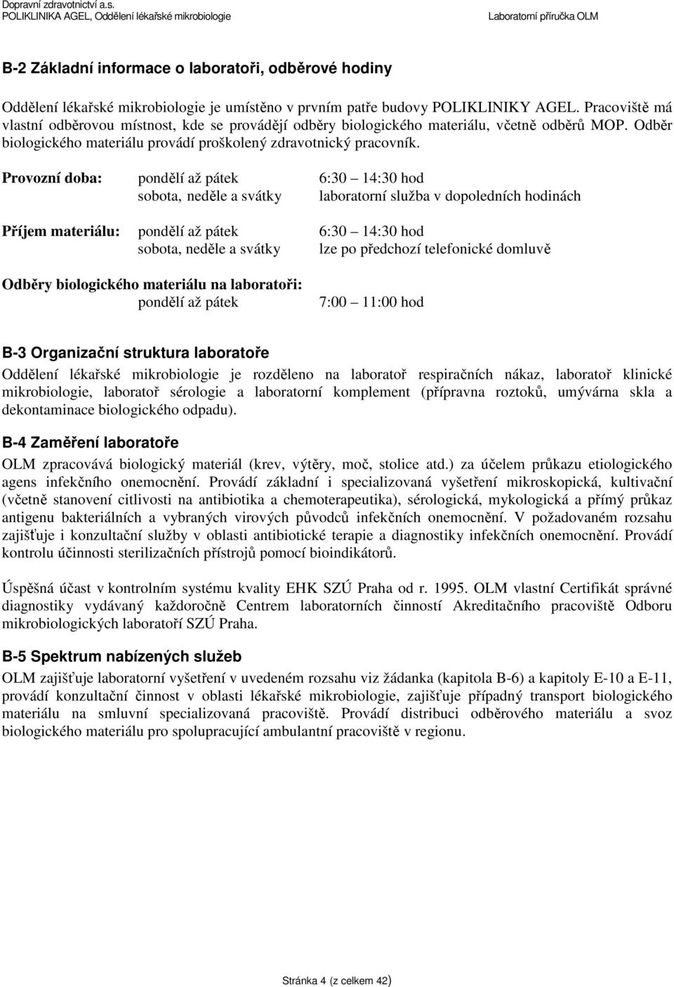 Provozní doba: pondělí až pátek 6:30 14:30 hod sobota, neděle a svátky laboratorní služba v dopoledních hodinách Příjem materiálu: pondělí až pátek 6:30 14:30 hod sobota, neděle a svátky lze po