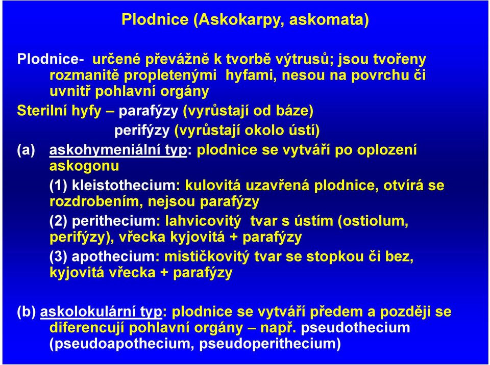 otvírá se rozdrobením, nejsou parafýzy (2) perithecium: lahvicovitý tvar s ústím (ostiolum, perifýzy), vřecka kyjovitá + parafýzy (3) apothecium: mističkovitý tvar se stopkou