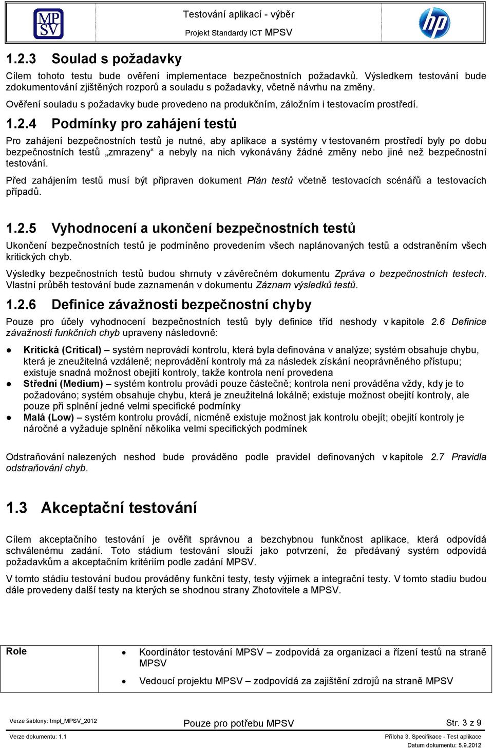 2.4 Podmínky pro zahájení testů Pro zahájení bezpečnostních testů je nutné, aby aplikace a systémy v testovaném prostředí byly po dobu bezpečnostních testů zmrazeny a nebyly na nich vykonávány žádné