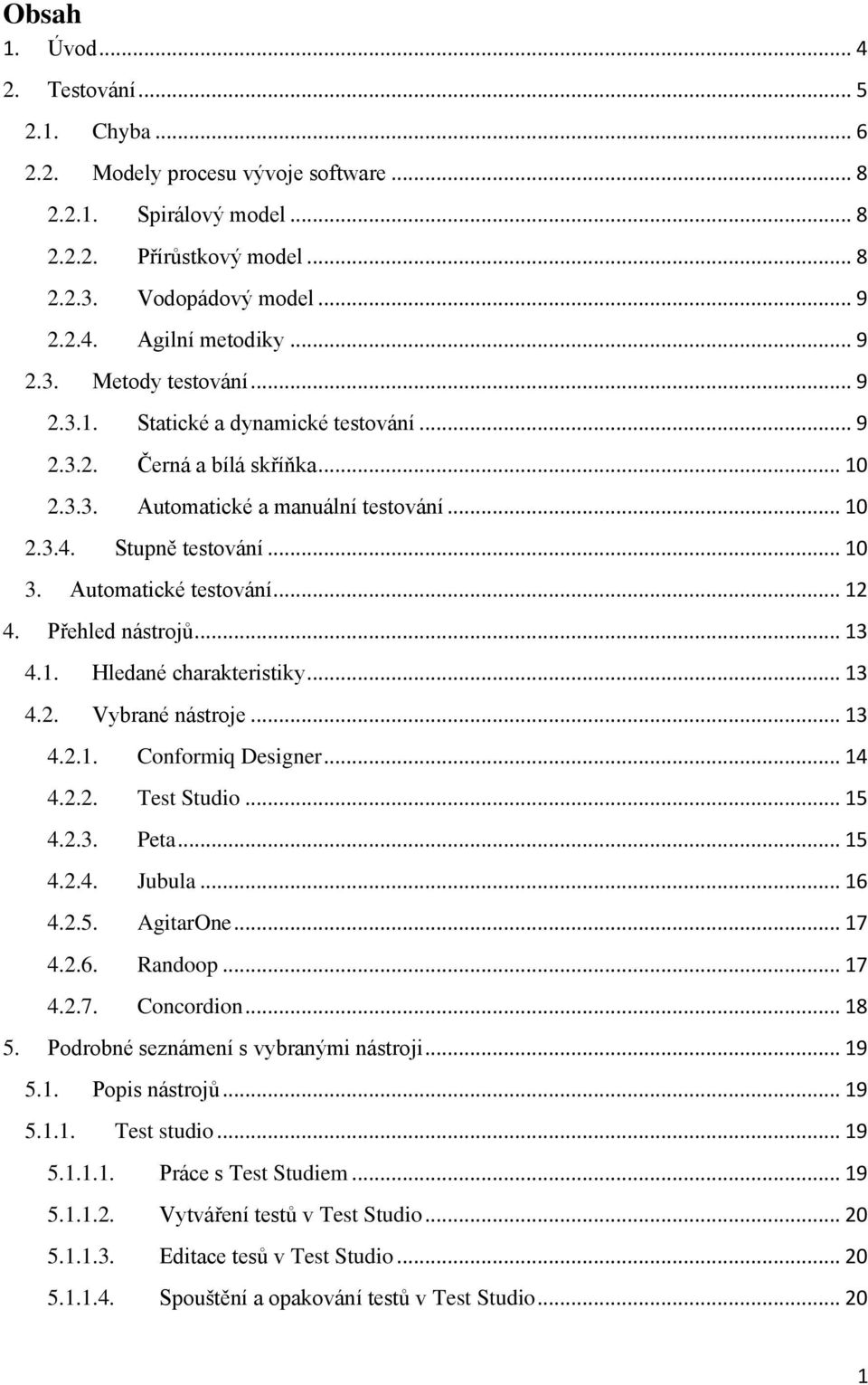 Automatické testování... 12 4. Přehled nástrojů... 13 4.1. Hledané charakteristiky... 13 4.2. Vybrané nástroje... 13 4.2.1. Conformiq Designer... 14 4.2.2. Test Studio... 15 4.2.3. Peta... 15 4.2.4. Jubula.