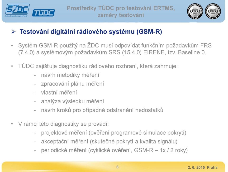 TÚDC zajišťuje diagnostiku rádiového rozhraní, která zahrnuje: - návrh metodiky měření - zpracování plánu měření - vlastní měření - analýza výsledku