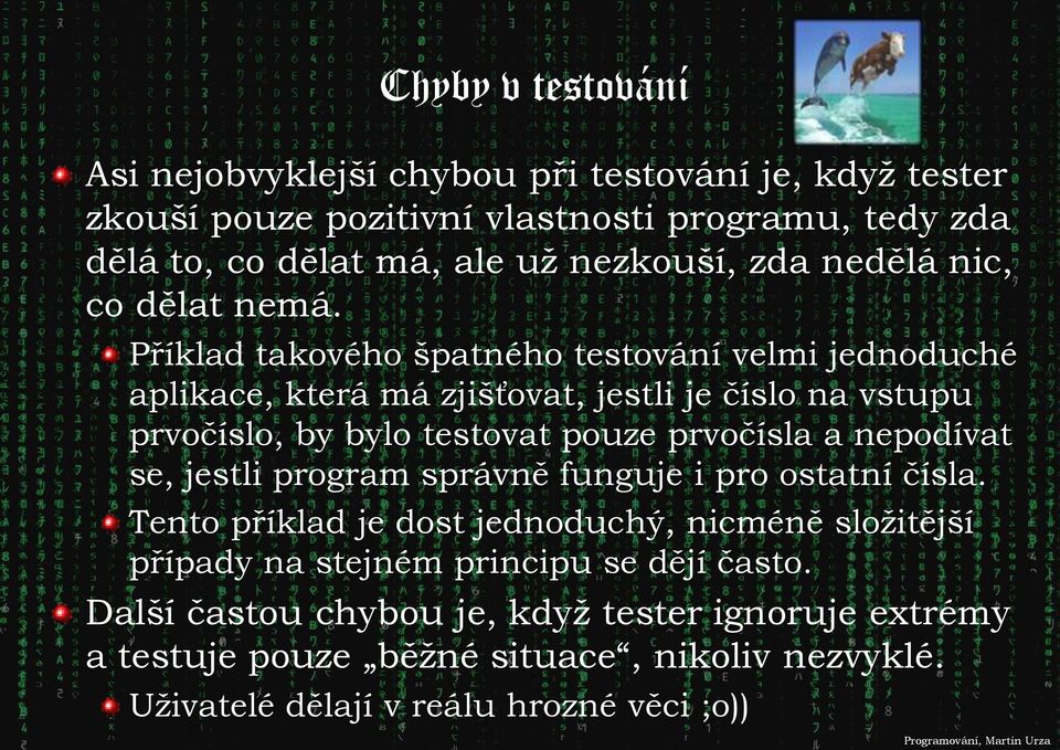 Příklad takového špatného testování velmi jednoduché aplikace, která má zjišťovat, jestli je číslo na vstupu prvočíslo, by bylo testovat pouze prvočísla a