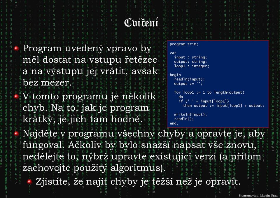 program trim; var input : string; output: string; loop1 : integer; begin readln(input); output := ''; for loop1 := 1 to length(output) do if (' ' = input[loop1])