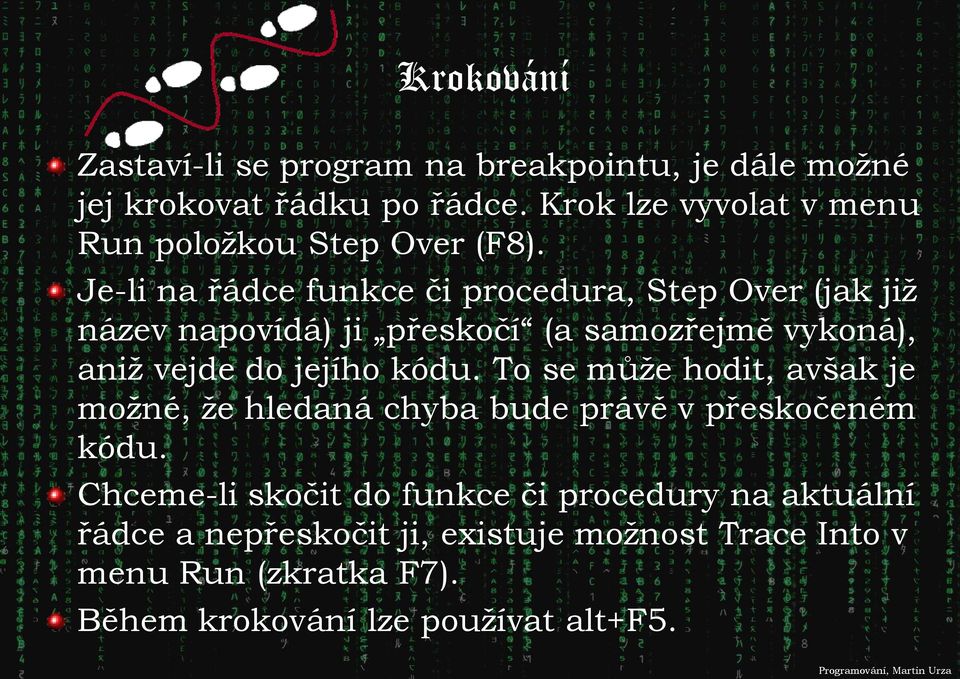 Je-li na řádce funkce či procedura, Step Over (jak již název napovídá) ji přeskočí (a samozřejmě vykoná), aniž vejde do jejího